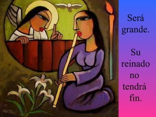 Será grande. Su reinado no  tendrá  fin. 