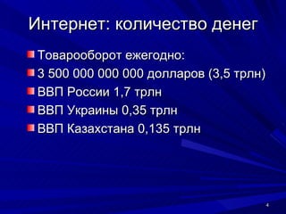 Интернет: количество денег Товарооборот ежегодно:  3 500 000 000 000 долларов (3,5 трлн) ВВП России 1,7 трлн ВВП Украины 0,35 трлн ВВП Казахстана 0,135 трлн 