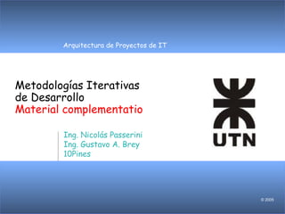 Arquitectura de Proyectos de IT
© 2005
Metodologías Iterativas
de Desarrollo
Material complementatio
Ing. Nicolás Passerini
Ing. Gustavo A. Brey
10Pines
 