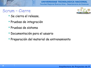 28
Arquitectura de Proyectos de IT
Scrum – Cierre
 Se cierra el release.
 Pruebas de integración
 Pruebas de sistema
 Documentación para el usuario
 Preparación del material de entrenamiento
 