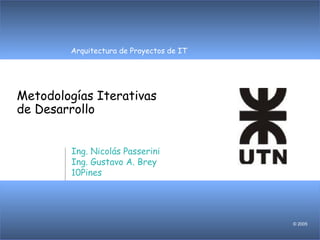 Arquitectura de Proyectos de IT
© 2005
Metodologías Iterativas
de Desarrollo
Ing. Nicolás Passerini
Ing. Gustavo A. Brey
10Pines
 