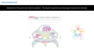 https://wordart.com/
Aplicación en línea para crear nube de palabras - No requiere registrarse para descargar la producción realizada