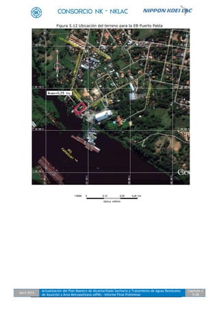 Abril 2012
Actualización del Plan Maestro de Alcantarillado Sanitario y Tratamiento de Aguas Residuales
de Asunción y Área Metropolitana (APM) - Informe Final Preliminar
Capítulo 2
5-28
Figura 5.12 Ubicación del terreno para la EB Puerto Pabla
 