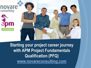 Copyright Novare Consulting
Starting your project career journey
with APM Project Fundamentals
Qualification (PFQ)
www.novareconsulting.com
 