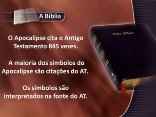 O Apocalipse cita o Antigo
Testamento 845 vezes.
A maioria dos símbolos do
Apocalipse são citações do AT.
Os símbolos são
interpretados na fonte do AT.
 