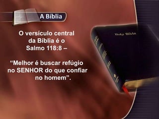 O versículo central
da Bíblia é o
Salmo 118:8 –
“Melhor é buscar refúgio
no SENHOR do que confiar
no homem”.
 