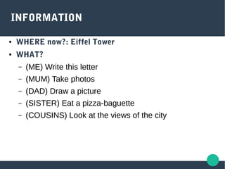 INFORMATION
● WHERE now?: Eiffel Tower
● WHAT?
– (ME) Write this letter
– (MUM) Take photos
– (DAD) Draw a picture
– (SIST...