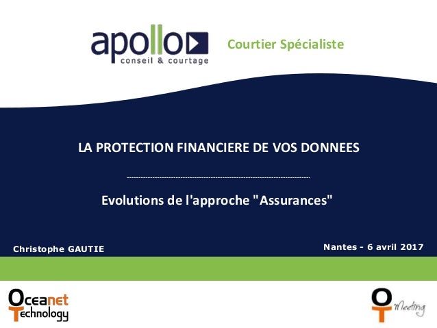 Courtier Spécialiste
LA PROTECTION FINANCIERE DE VOS DONNEES
Evolutions de l'approche "Assurances"
Christophe GAUTIE Nantes - 6 avril 2017
 