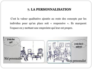 7. LA PERSONNALISATION
C’est la valeur qualitative ajoutée au reste des concepts par les
individus pour qu’un place soit « responsive ». Ils marquent
l’espace en y mettant une empreinte qui leur est propre.
 