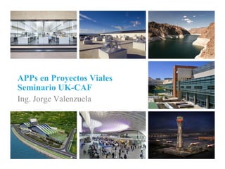 APPs en Proyectos Viales
Seminario UK-CAF
Ing. Jorge Valenzuela
 