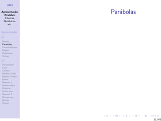 AM2

Apresenta¸˜o;
          ca
  Revis˜es:
        o
                  Par´bolas
                     a
  C´nicas,
    o
 Qu´dricas,
    a
     etc.

Apresenta¸˜o
         ca

R2
Rectas
Parabolas
Circunferˆncias
         e
Elipses
Hip´rboles
    e
Outras

R3
Paraboloide
Cone
Cilindro
Hiperb.1 folha
Hiperb.2 folhas
Esfera
Resumo 1
Descentradas
El´
  ıpticas
Outro eixo
Resumo 2
Outras sup.
Rectas
Planos




                              11/45
 