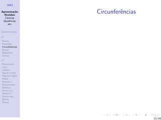 AM2

Apresenta¸˜o;
          ca
  Revis˜es:
        o
                  Circunferˆncias
                           e
  C´nicas,
    o
 Qu´dricas,
    a
     etc.

Apresenta¸˜o
         ca

R2
Rectas
Parabolas
Circunferˆncias
         e
Elipses
Hip´rboles
    e
Outras

R3
Paraboloide
Cone
Cilindro
Hiperb.1 folha
Hiperb.2 folhas
Esfera
Resumo 1
Descentradas
El´
  ıpticas
Outro eixo
Resumo 2
Outras sup.
Rectas
Planos




                                    12/45
 