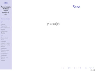AM2

Apresenta¸˜o;
          ca
  Revis˜es:
        o
                               Seno
  C´nicas,
    o
 Qu´dricas,
    a
     etc.

Apresenta¸˜o
         ca

R2
Rectas            y = sin(x)
Parabolas
Circunferˆncias
         e
Elipses
Hip´rboles
    e
Outras

R3
Paraboloide
Cone
Cilindro
Hiperb.1 folha
Hiperb.2 folhas
Esfera
Resumo 1
Descentradas
El´
  ıpticas
Outro eixo
Resumo 2
Outras sup.
Rectas
Planos




                                      21/45
 