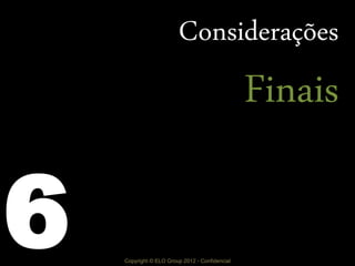 Copyright © ELO Group 2012 - Confidencial
Considerações
Finais
6
 