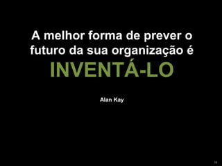 Copyright © ELO Group 2012 - Confidencial
A melhor forma de prever o
futuro da sua organização é
INVENTÁ-LO
Alan Kay
18
 