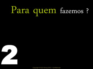 Copyright © ELO Group 2012 - Confidencial
Para quem fazemos ?
2
 