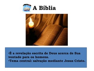 A Bíblia
•É a revelação escrita de Deus acerca de Sua
vontade para os homens.
•Tema central: salvação mediante Jesus Cristo.
 