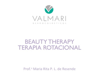 BEAUTY THERAPY 
TERAPIA ROTACIONAL 
Prof.a 
Maria 
Rita 
P. 
L. 
de 
Resende 
 
