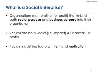© Norm Tasevski
What is a Social Enterprise?
• Organizations (non-profit or for-profit) that imbed
both social purpose and...