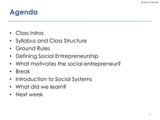 © Norm Tasevski
Agenda
• Class Intros
• Syllabus and Class Structure
• Ground Rules
• Defining Social Entrepreneurship
• W...
