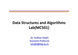 d l hData Structures and Algorithms 
Lab(MC501)Lab(MC501) 
Dr. Sudhan Majhi
fAssistant Professor
smajhi@iitp.ac.in
 