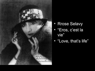 • Rrose Selavy
• “Eros, c’est la
vie”
• “Love, that’s life”
 