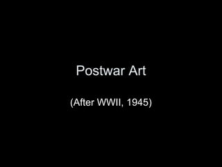 Postwar Art
(After WWII, 1945)
 