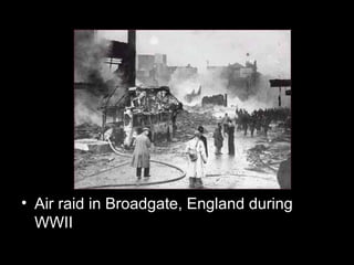 • Air raid in Broadgate, England during
WWII
 
