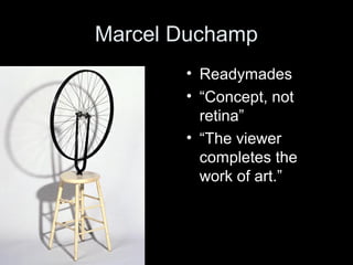 Marcel Duchamp
• Readymades
• “Concept, not
retina”
• “The viewer
completes the
work of art.”
 