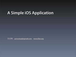 A Simple iOS Application




范圣刚，princetoad@gmail.com，www.tfan.org
 