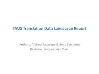 TAUS Translation Data Landscape Report
Authors: Andrew Joscelyne & Anna Samiotou
Reviewer: Jaap van der Meer
 