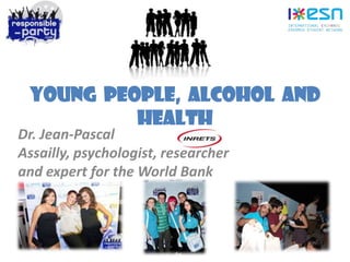 Young people, alcohol and
health
Dr. Jean-Pascal
Assailly, psychologist, researcher
and expert for the World Bank
 