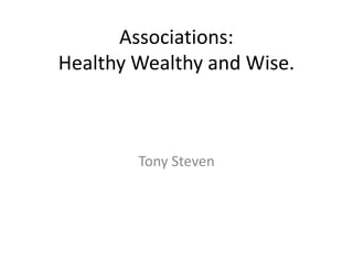 Associations:
Healthy Wealthy and Wise.



        Tony Steven
 