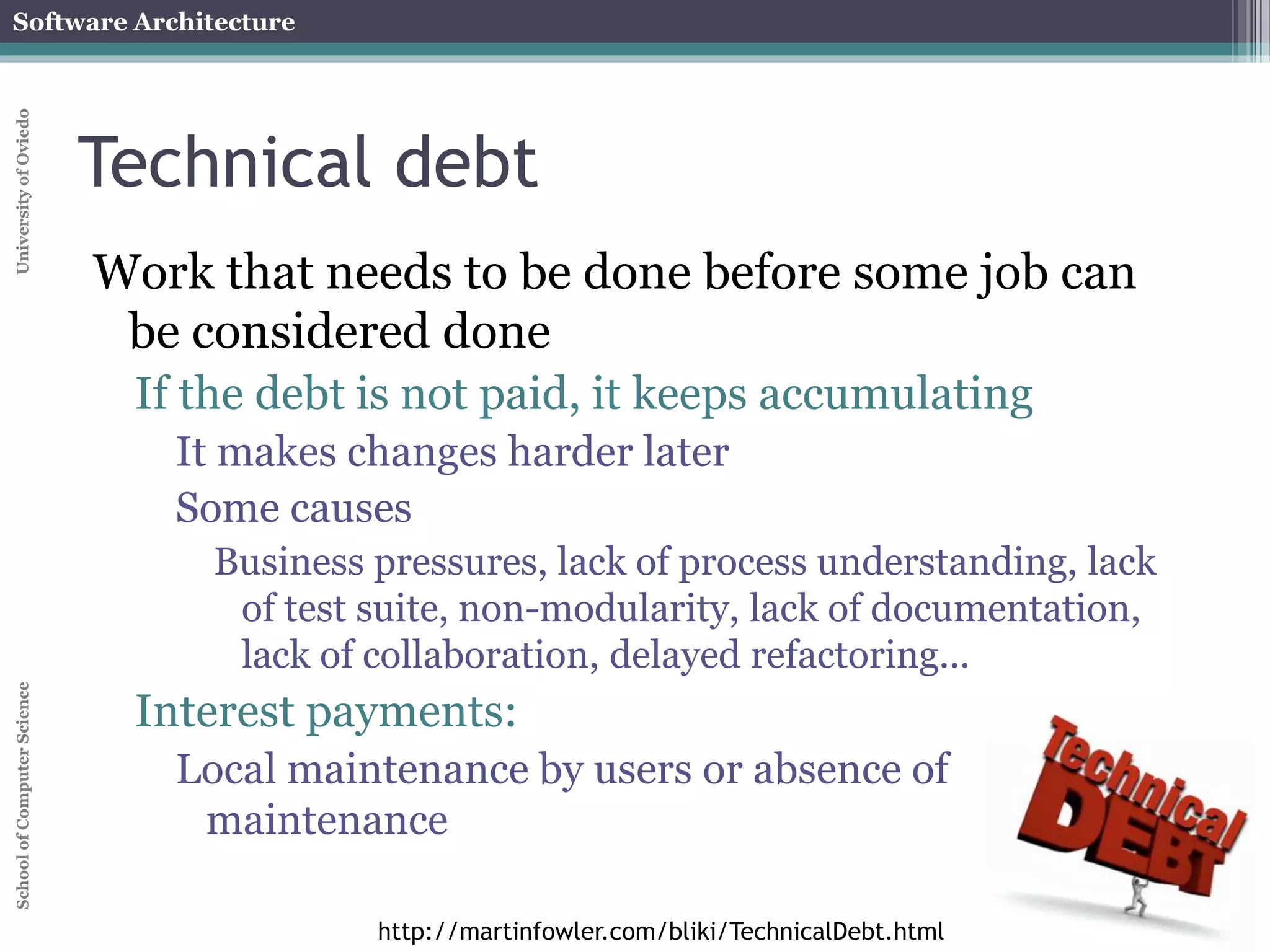 Software Architecture 
School of Computer Science University of Oviedo 
Prescriptive vs Descriptive 
Prescriptive (as intended) Descriptive (as implemented) 
Which architecture is “correct”? 
Are the two architectures consistent with one another? 
What criteria are used to establish the consistency between the two architectures? 
On what information is the answer to the preceding questions based? 
 