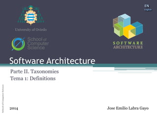Software Architecture 
School of Computer Science University of Oviedo 
University of Oviedo 
Software Architecture 
Part II. Taxonomies 
1: Definitions 
2014 Jose Emilio Labra Gayo 
 