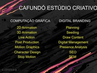Cafundó estúdio criativoComputação GráficaDigital Branding2D AnimationPlanning3D AnimationSeedingLive ActionDraw ContentPost ProductionDigital ManagementMotion GraphicsPresence AnalysisCharacter DesignSEOStop MotionSEM......