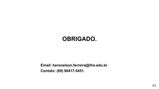 OBRIGADO.
Email: heronelson.ferreira@ifro.edu.br
Contato: (69) 98417-5451.
41
 