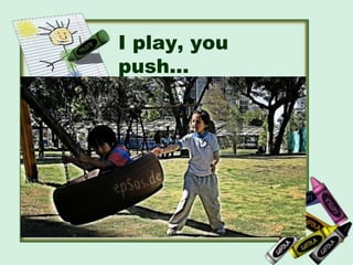 I play, you
push…
 
