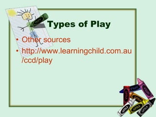 Types of Play
• Other sources
• http://www.learningchild.com.au
/ccd/play
 