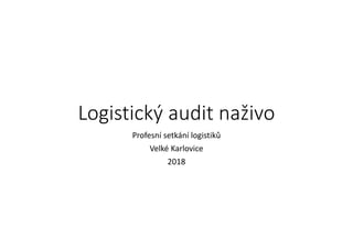 Logistický audit naživo
Profesní setkání logistiků
Velké Karlovice
2018
 