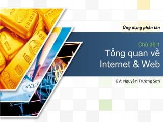 LOGO


               Ứng dụng phân tán



                          Chủ đề 1
        Tổng quan về
       Internet & Web
          GV:	
  Nguyễn	
  Trường	
  Sơn	
  
 