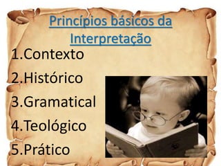 Princípios básicos da
Interpretação
1.Contexto
2.Histórico
3.Gramatical
4.Teológico
5.Prático
 