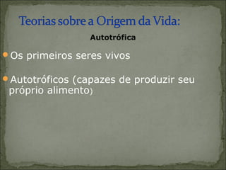 Autotrófica

Os primeiros seres vivos

Autotróficos (capazes de produzir seu
 próprio alimento)
 