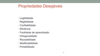 Propriedades Desejáveis
• Legibilidade
• Regibilidade
• Confiabilidade
• Eficiência
• Facilidade de aprendizado
• Ortogonalidade
• Reusabilidade
• Modificabilidade
• Portabilidade
6
 