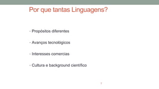 Por que tantas Linguagens?
• Propósitos diferentes
• Avanços tecnológicos
• Interesses comercias
• Cultura e background científico
7
 
