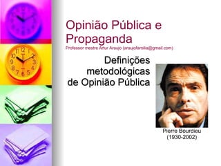 Definições metodológicas de Opinião Pública Opinião Pública e Propaganda Professor mestre Artur Araujo (araujofamilia@gmail.com) Pierre Bourdieu (1930-2002) 