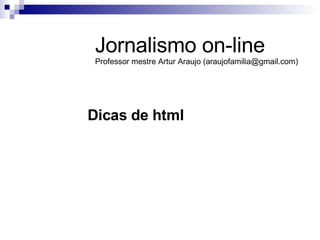 Dicas de html Jornalismo on-line Professor mestre Artur Araujo (araujofamilia@gmail.com) 