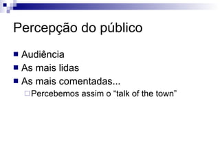 Audiência As mais lidas As mais comentadas... Percebemos assim o “talk of the town” Percepção do público 