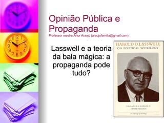 Lasswell e a teoria da bala mágica: a propaganda pode tudo? Opinião Pública e Propaganda Professor mestre Artur Araujo (araujofamilia@gmail.com) 