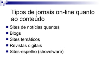 Tipos de jornais on-line quanto ao conteúdo Sites de notícias quentes  Blogs Sites temáticos Revistas digitais Sites-espelho (shovelware) 
